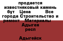 продается известняковый камень,бут › Цена ­ 150 - Все города Строительство и ремонт » Материалы   . Адыгея респ.,Адыгейск г.